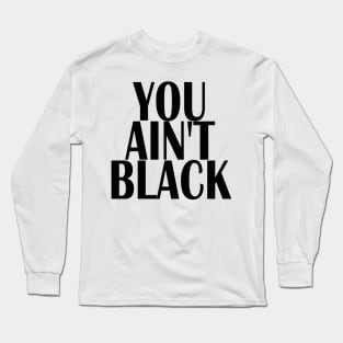 YOU AINT BLACK Long Sleeve T-Shirt